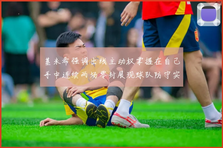 基米希强调出线主动权掌握在自己手中连续两场零封展现球队防守实力