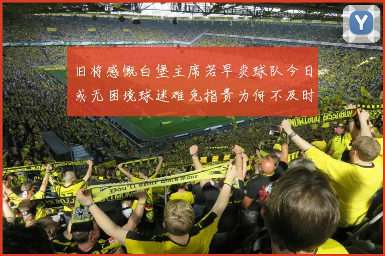 旧将感慨白堡主席若早卖球队今日或无困境球迷难免指责为何不及时出售