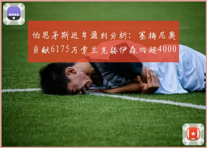 伯恩茅斯近年盈利分析：塞梅尼奥贡献6175万索兰克赫伊森均超4000万