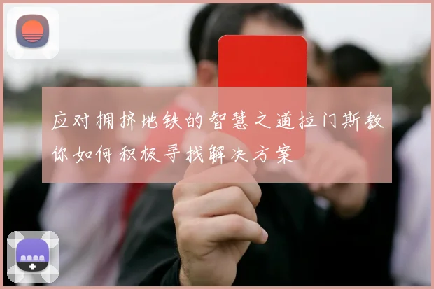 应对拥挤地铁的智慧之道拉门斯教你如何积极寻找解决方案