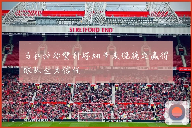马祖拉称赞科塔细节表现稳定赢得球队全力信任