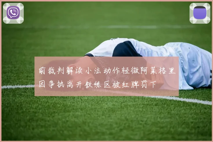前裁判解读小法动作轻微阿莱格里因争执离开教练区被红牌罚下