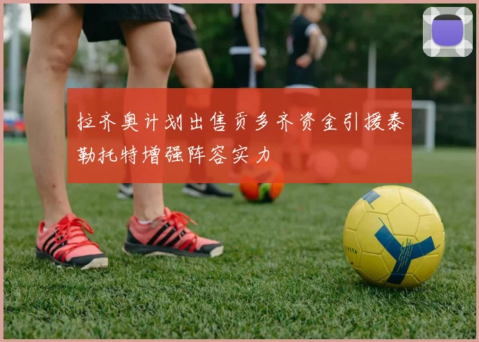 拉齐奥计划出售贡多齐资金引援泰勒托特增强阵容实力