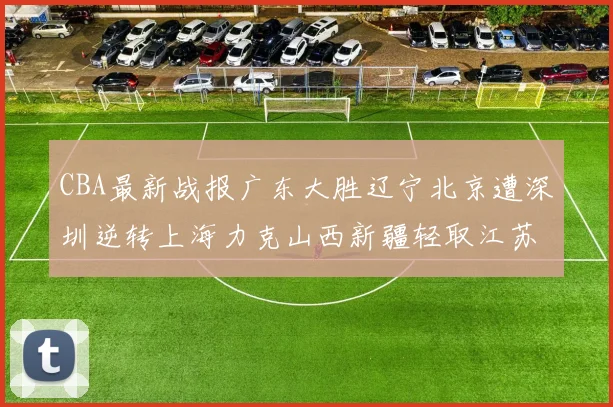 CBA最新战报广东大胜辽宁北京遭深圳逆转上海力克山西新疆轻取江苏