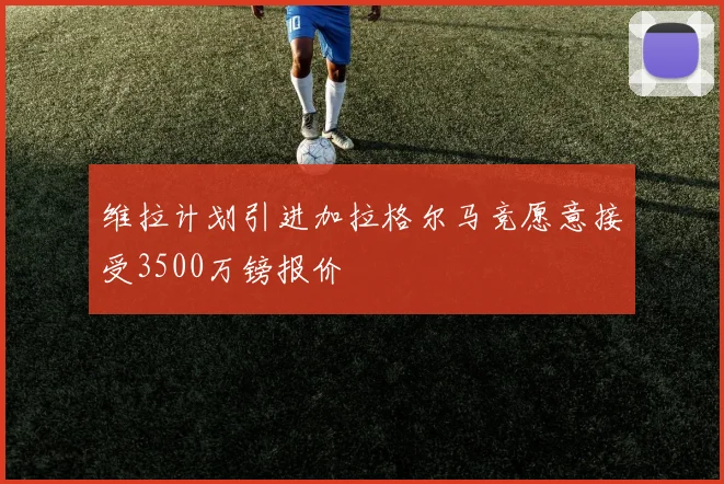 维拉计划引进加拉格尔马竞愿意接受3500万镑报价