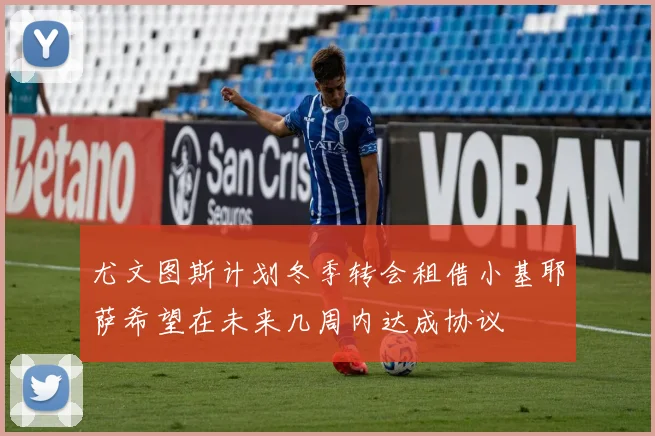 尤文图斯计划冬季转会租借小基耶萨希望在未来几周内达成协议