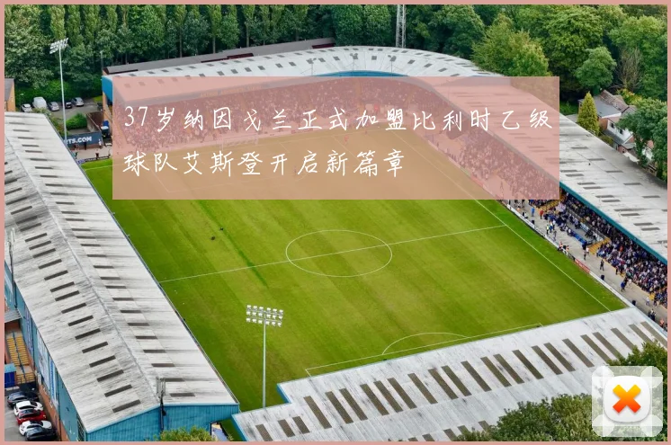 37岁纳因戈兰正式加盟比利时乙级球队艾斯登开启新篇章