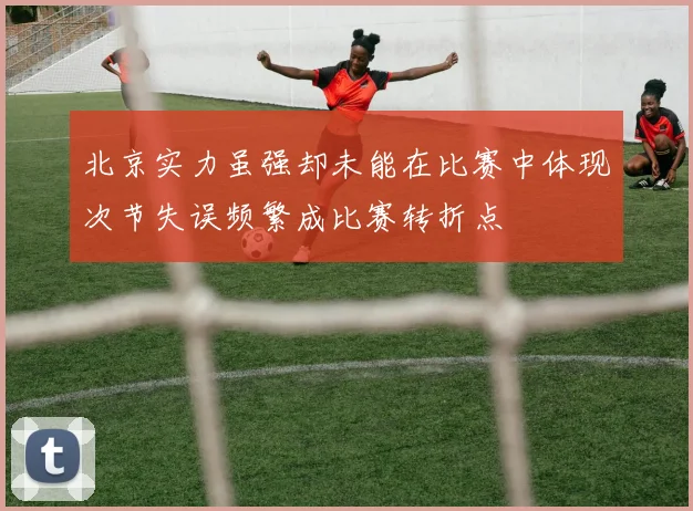北京实力虽强却未能在比赛中体现次节失误频繁成比赛转折点