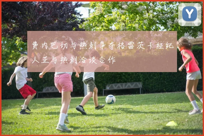 费内巴切与热刺争夺格雷茨卡经纪人正与热刺洽谈合作