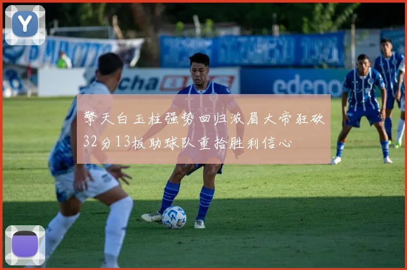 擎天白玉柱强势回归浓眉大帝狂砍32分13板助球队重拾胜利信心