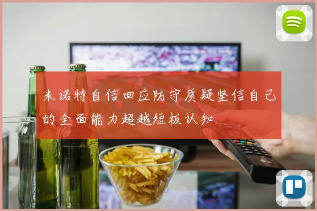 米诺特自信回应防守质疑坚信自己的全面能力超越短板认知