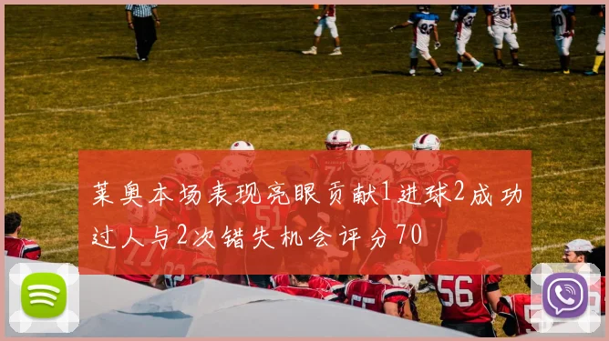 莱奥本场表现亮眼贡献1进球2成功过人与2次错失机会评分70