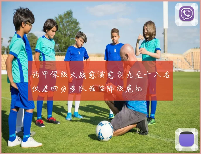 西甲保级大战愈演愈烈九至十八名仅差四分多队面临降级危机