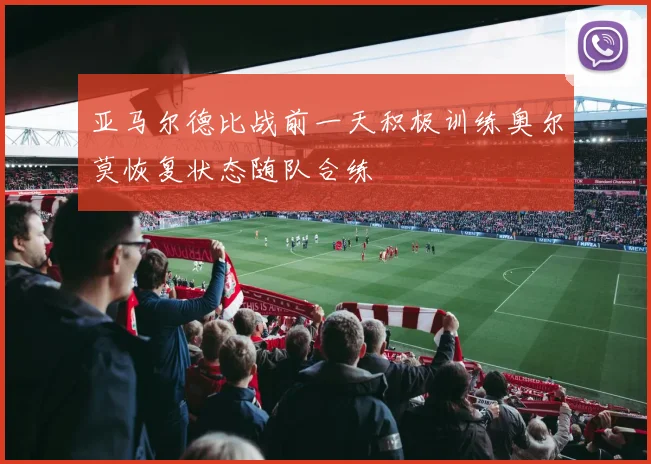 亚马尔德比战前一天积极训练奥尔莫恢复状态随队合练