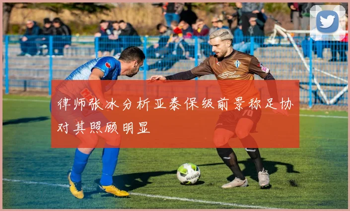 律师张冰分析亚泰保级前景称足协对其照顾明显