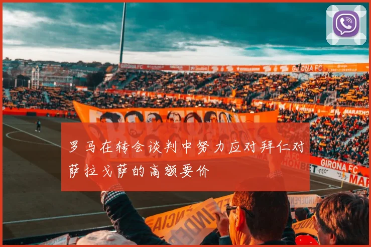 罗马在转会谈判中努力应对拜仁对萨拉戈萨的高额要价