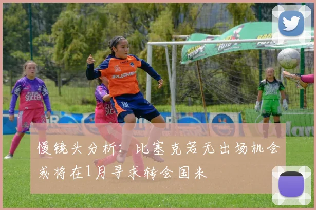 慢镜头分析：比塞克若无出场机会或将在1月寻求转会国米