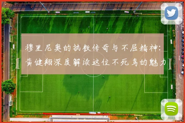 穆里尼奥的执教传奇与不屈精神：黄健翔深度解读这位不死鸟的魅力