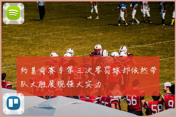 约基奇赛季第三次零罚球却依然带队大胜展现强大实力