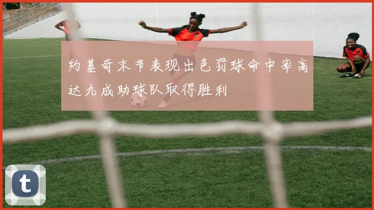 约基奇末节表现出色罚球命中率高达九成助球队取得胜利