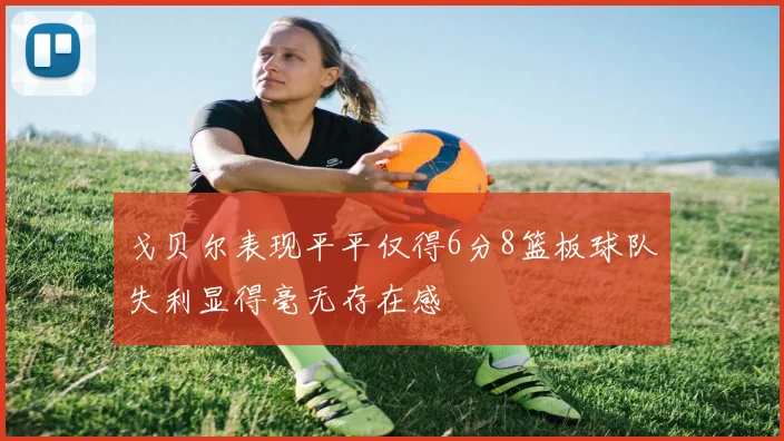 戈贝尔表现平平仅得6分8篮板球队失利显得毫无存在感
