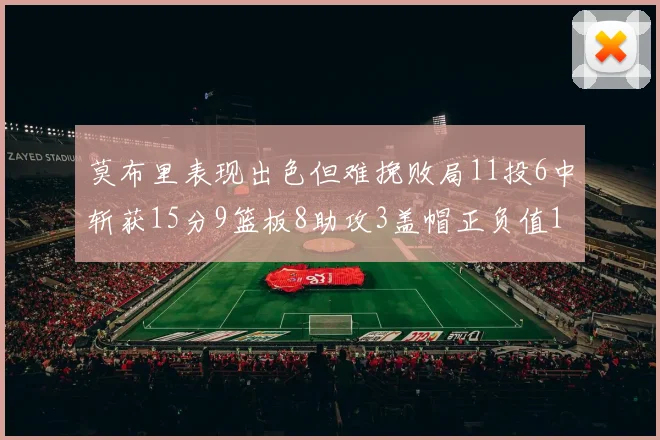 莫布里表现出色但难挽败局11投6中斩获15分9篮板8助攻3盖帽正负值11