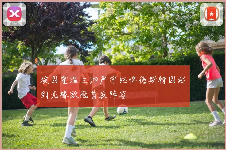 埃因霍温主帅严守纪律德斯特因迟到无缘欧冠首发阵容