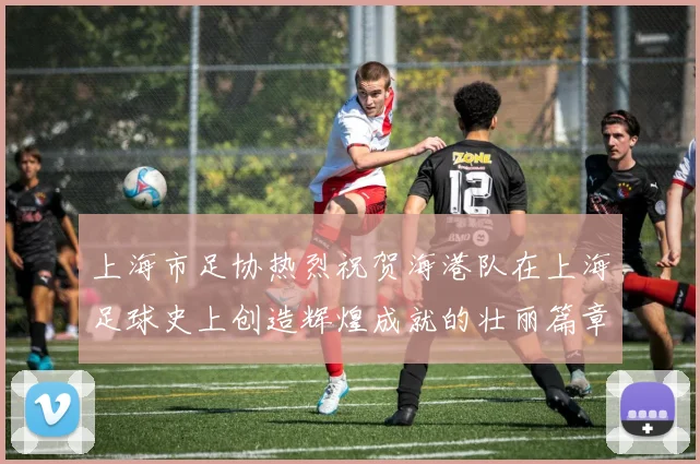 上海市足协热烈祝贺海港队在上海足球史上创造辉煌成就的壮丽篇章