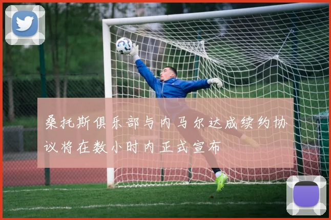 桑托斯俱乐部与内马尔达成续约协议将在数小时内正式宣布
