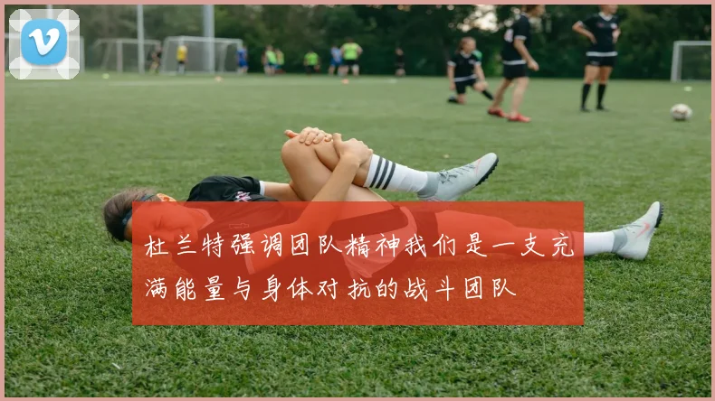杜兰特强调团队精神我们是一支充满能量与身体对抗的战斗团队