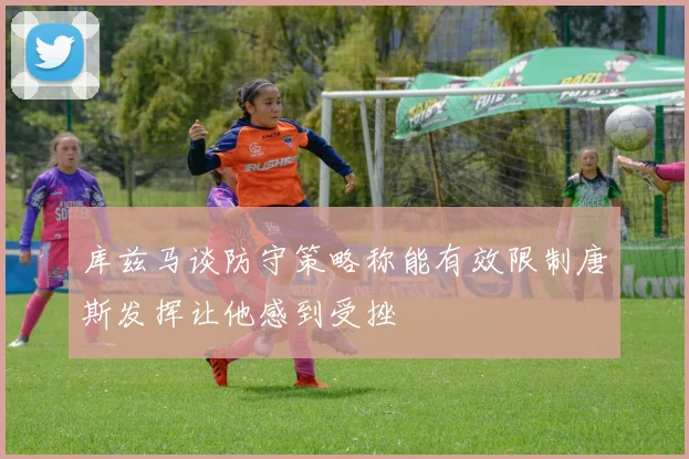 库兹马谈防守策略称能有效限制唐斯发挥让他感到受挫