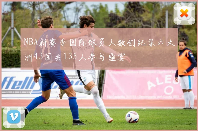 NBA新赛季国际球员人数创纪录六大洲43国共135人参与盛宴